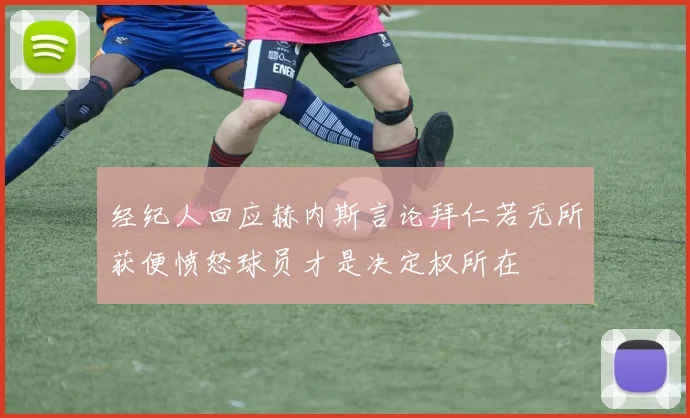 经纪人回应赫内斯言论拜仁若无所获便愤怒球员才是决定权所在