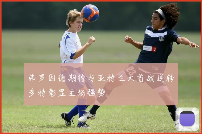 弗罗因德期待与亚特兰大首战逆转多特彰显主场强势