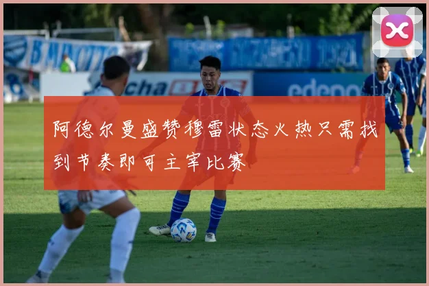 阿德尔曼盛赞穆雷状态火热只需找到节奏即可主宰比赛