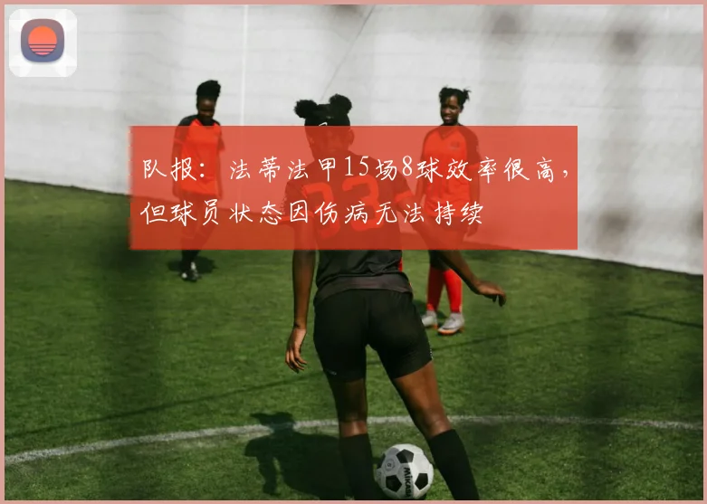 队报：法蒂法甲15场8球效率很高，但球员状态因伤病无法持续