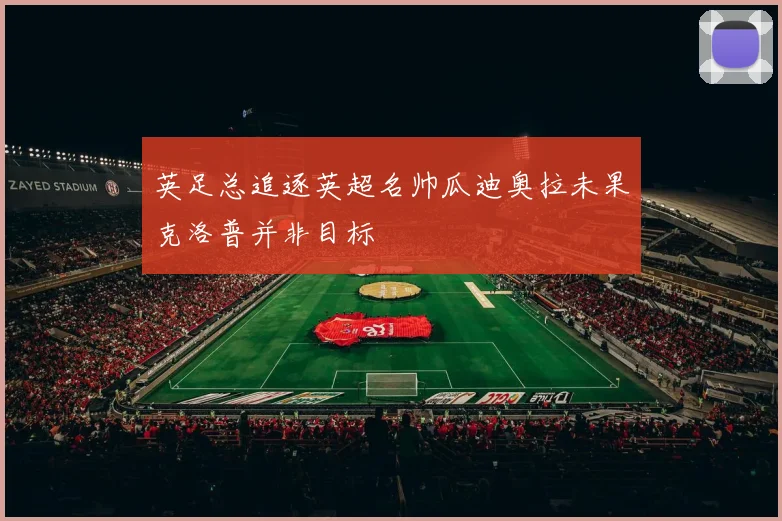 英足总追逐英超名帅瓜迪奥拉未果克洛普并非目标