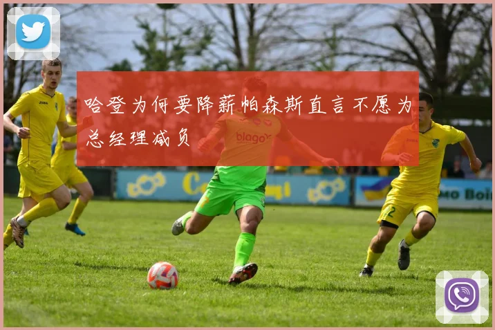 哈登为何要降薪帕森斯直言不愿为总经理减负