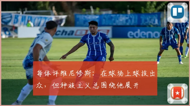 每体评维尼修斯：在球场上球技出众，但种族主义总围绕他展开