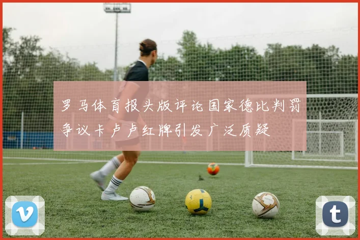 罗马体育报头版评论国家德比判罚争议卡卢卢红牌引发广泛质疑