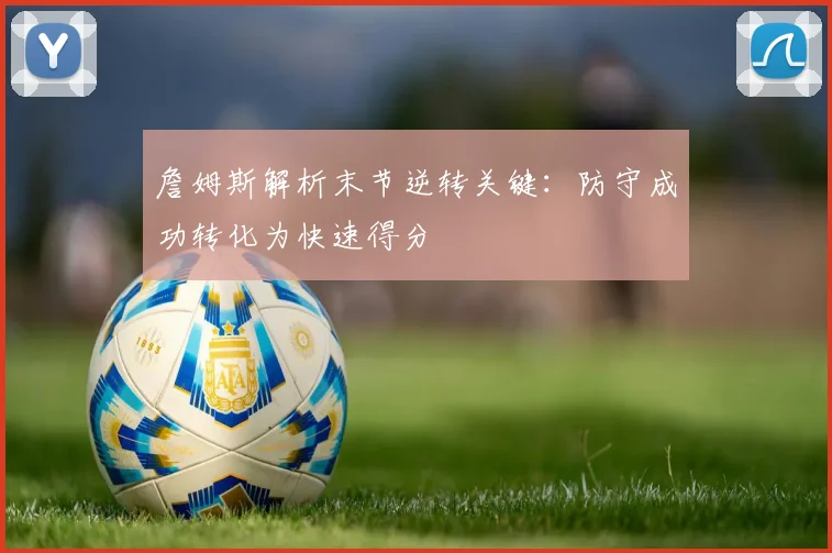詹姆斯解析末节逆转关键：防守成功转化为快速得分